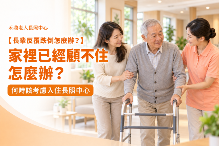 長輩反覆跌倒怎麼辦？家屬評估何時入住長照中心